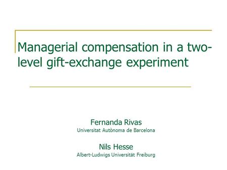 Managerial compensation in a two- level gift-exchange experiment Fernanda Rivas Universitat Autònoma de Barcelona Nils Hesse Albert-Ludwigs Universität.