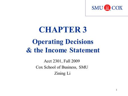 1 CHAPTER 3 Operating Decisions & the Income Statement Acct 2301, Fall 2009 Cox School of Business, SMU Zining Li.