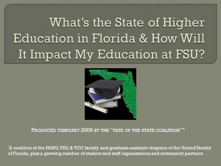 P RODUCED FEBRUARY 2009 BY THE “ FATE OF THE STATE COALITION ” * * A coalition of the FAMU, FSU, & TCC faculty and graduate assistant chapters of the United.