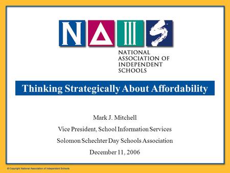 Mark J. Mitchell Vice President, School Information Services Solomon Schechter Day Schools Association December 11, 2006 Thinking Strategically About Affordability.