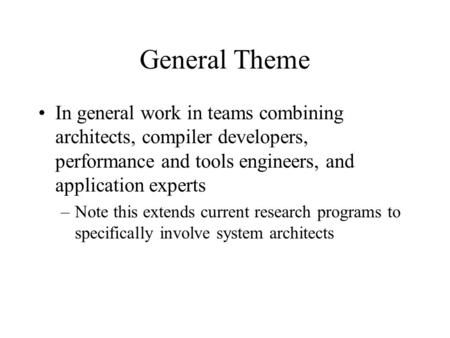 General Theme In general work in teams combining architects, compiler developers, performance and tools engineers, and application experts –Note this extends.