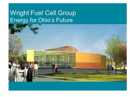 Fuel Cell Initiatives Wright Fuel Cell Group Energy for Ohio’s Future.