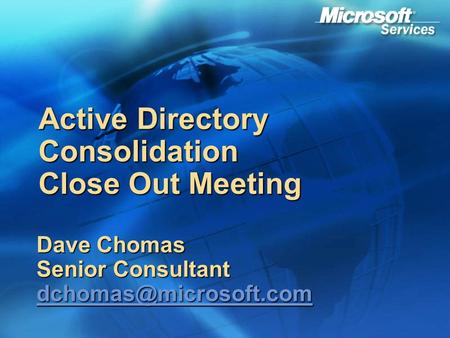 Active Directory Consolidation Close Out Meeting Dave Chomas Senior Consultant