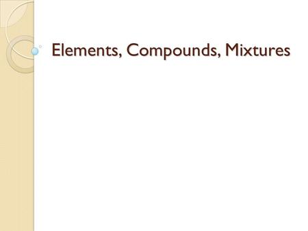 Elements, Compounds, Mixtures