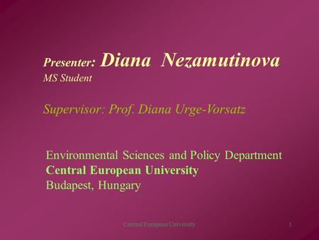 Central European University1 Presenter : Diana Nezamutinova MS Student Supervisor: Prof. Diana Urge-Vorsatz Environmental Sciences and Policy Department.