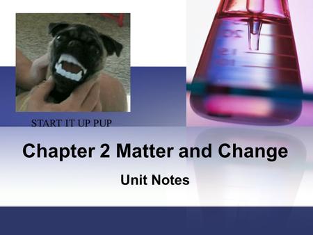 Chapter 2 Matter and Change Unit Notes START IT UP PUP.