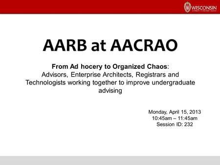 AARB at AACRAO From Ad hocery to Organized Chaos: Advisors, Enterprise Architects, Registrars and Technologists working together to improve undergraduate.