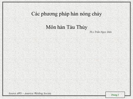 Các phương pháp hàn nóng chảy Môn hàn Tàu Thủy Th.s Trần Ngọc Dân