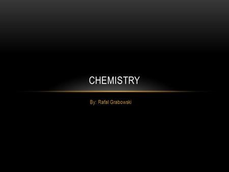 By: Rafal Grabowski CHEMISTRY. WHAT IS MATTER? Matter is it is any substance which has mass and occupies space. All physical objects are composed of matter,