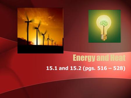 Energy and Heat 15.1 and 15.2 (pgs. 516 – 528). Main Idea… Energy can change form and flow, but it is always conserved The enthalpy change for a reaction.