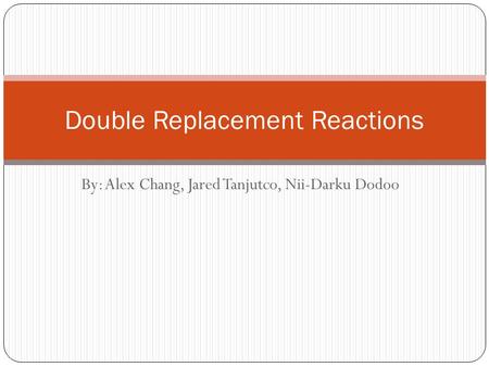 By: Alex Chang, Jared Tanjutco, Nii-Darku Dodoo Double Replacement Reactions.