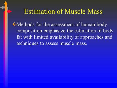 Estimation of Muscle Mass ßMethods for the assessment of human body composition emphasize the estimation of body fat with limited availability of approaches.