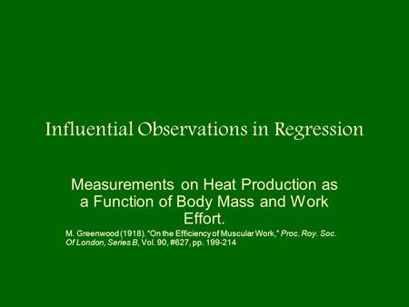 Influential Observations in Regression Measurements on Heat Production as a Function of Body Mass and Work Effort. M. Greenwood (1918). “On the Efficiency.