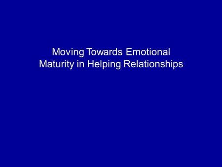 Moving Towards Emotional Maturity in Helping Relationships.