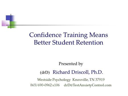 Confidence Training Means Better Student Retention Presented by (drD) Richard Driscoll, Ph.D. Westside Psychology Knoxville, TN 37919 865/ 690-0962 x106.