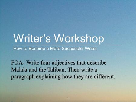 Writer's Workshop How to Become a More Successful Writer 1 FOA- Write four adjectives that describe Malala and the Taliban. Then write a paragraph explaining.