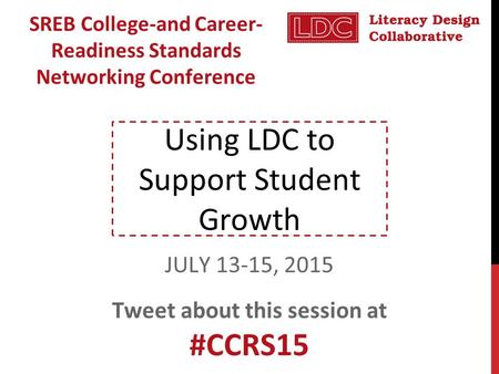 Using LDC to Support Student Growth SREB College-and Career- Readiness Standards Networking Conference JULY 13-15, 2015 Tweet about this session at #CCRS15.