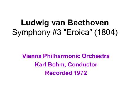 Ludwig van Beethoven Symphony #3 “Eroica” (1804) Vienna Philharmonic Orchestra Karl Bohm, Conductor Recorded 1972.