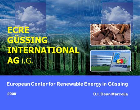 European Center for Renewable Energy in Güssing D.I. Dean Marcelja 2008 ECRE GÜSSING INTERNATIONAL AG i.G.