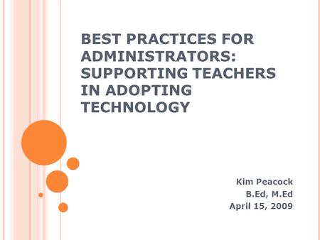 BEST PRACTICES FOR ADMINISTRATORS: SUPPORTING TEACHERS IN ADOPTING TECHNOLOGY Kim Peacock B.Ed, M.Ed April 15, 2009.