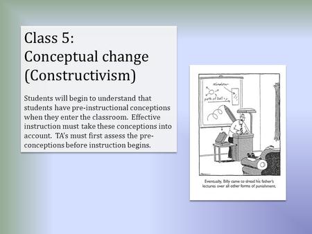 Class 5: Conceptual change (Constructivism) Students will begin to understand that students have pre-instructional conceptions when they enter the classroom.