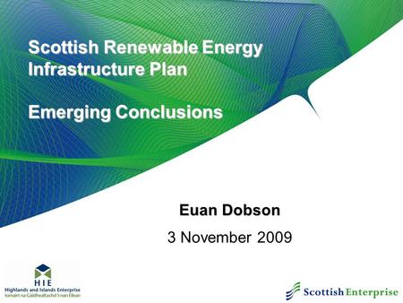 Scottish Renewable Energy Infrastructure Plan Emerging Conclusions Euan Dobson 3 November 2009.