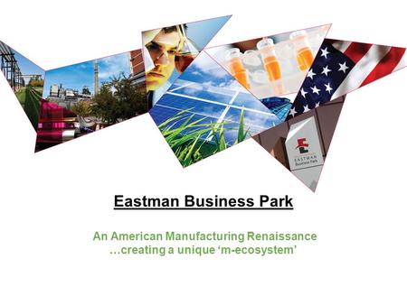 Eastman Business Park An American Manufacturing Renaissance …creating a unique ‘m-ecosystem’