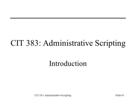 CIT 383: Administrative ScriptingSlide #1 CIT 383: Administrative Scripting Introduction.