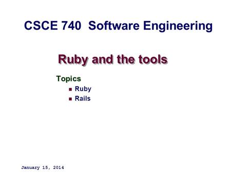 Ruby and the tools Topics Ruby Rails January 15, 2014 CSCE 740 Software Engineering.