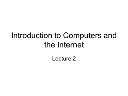 Introduction to Computers and the Internet Lecture 2.