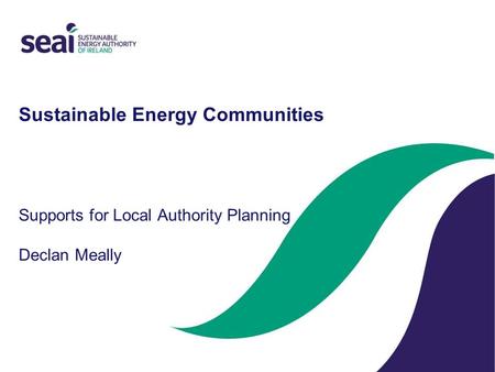 Sustainable Energy Communities Supports for Local Authority Planning Declan Meally.