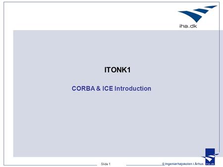 Slide 1 © Ingeniørhøjskolen i Århus ITONK1 CORBA & ICE Introduction.