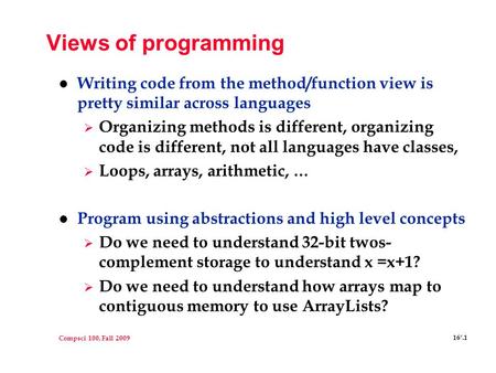 Compsci 100, Fall 2009 16’.1 Views of programming l Writing code from the method/function view is pretty similar across languages  Organizing methods.