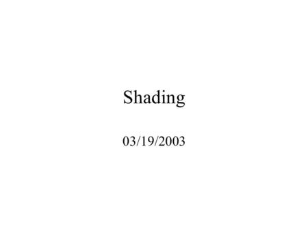 Shading 03/19/2003. Lighting Principles Lighting based on how objects reflect light –Surface characteristics –Light color and direction –Global lighting.