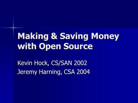 Making & Saving Money with Open Source Kevin Hock, CS/SAN 2002 Jeremy Harning, CSA 2004.