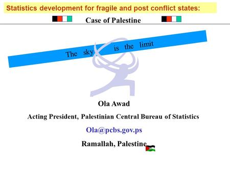 Ola Awad Acting President, Palestinian Central Bureau of Statistics Ramallah, Palestine Statistics development for fragile and post conflict.