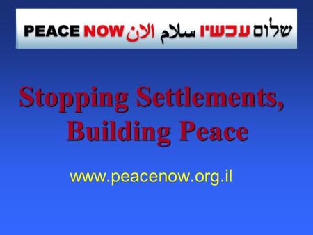 Stopping Settlements, Building Peace www.peacenow.org.il.