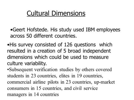 Geert Hofstede. His study used IBM employees across 50 different countries. Cultural Dimensions His survey consisted of 126 questions which resulted in.