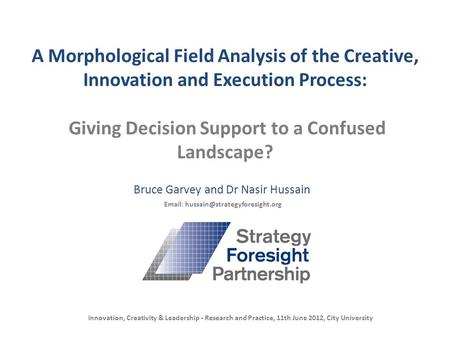 A Morphological Field Analysis of the Creative, Innovation and Execution Process: Giving Decision Support to a Confused Landscape? Bruce Garvey and Dr.