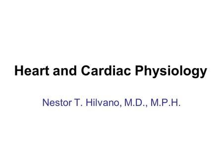 Heart and Cardiac Physiology Nestor T. Hilvano, M.D., M.P.H.