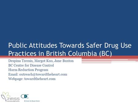 Public Attitudes Towards Safer Drug Use Practices in British Columbia (BC) Despina Tzemis, Margot Kuo, Jane Buxton BC Centre for Disease Control Harm Reduction.