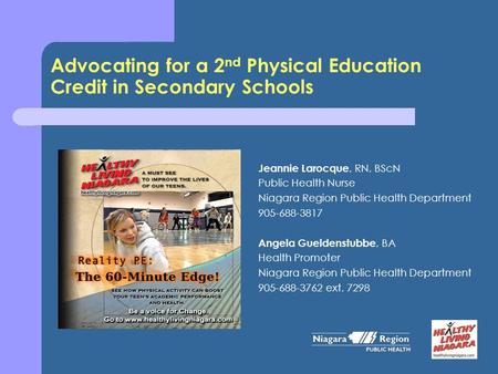 Advocating for a 2 nd Physical Education Credit in Secondary Schools Jeannie Larocque, RN, BScN Public Health Nurse Niagara Region Public Health Department.