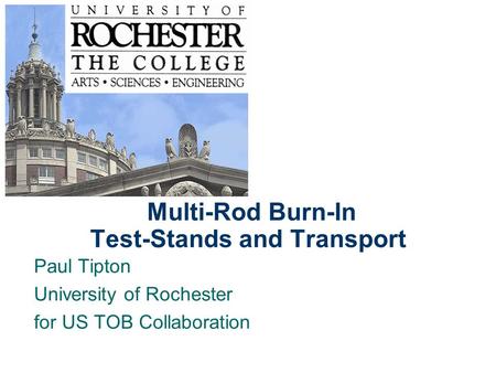 P.Tipton Tracker Week, Feb,2004 Multi-Rod Burn-In Test-Stands and Transport Paul Tipton University of Rochester for US TOB Collaboration.