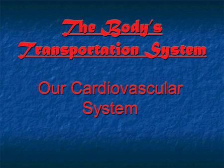 The Body’s Transportation System Our Cardiovascular System.