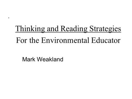 Thinking and Reading Strategies For the Environmental Educator Mark Weakland.