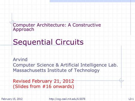 Computer Architecture: A Constructive Approach Sequential Circuits Arvind Computer Science & Artificial Intelligence Lab. Massachusetts Institute of Technology.