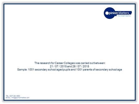 The research for Career Colleges was carried out between: 21 / 07 / 2015 and 28 / 07 / 2015 Sample: 1001 secondary school aged pupils and 1001 parents.