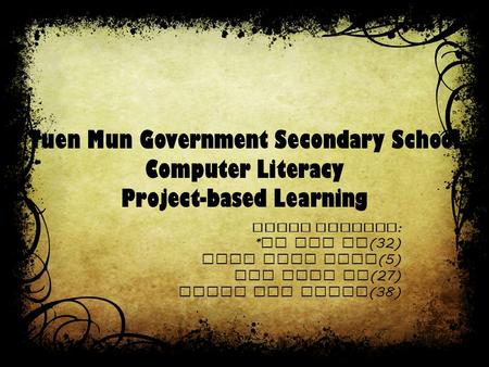 Tuen Mun Government Secondary School Computer Literacy Project-based Learning Group members : * Mo Yan Ki (32) Chen Ying Ying (5) Lee Wing Ki (27) Yeung.