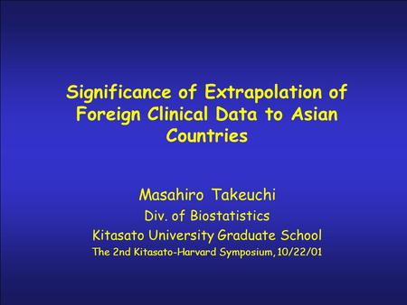 Significance of Extrapolation of Foreign Clinical Data to Asian Countries Masahiro Takeuchi Div. of Biostatistics Kitasato University Graduate School The.