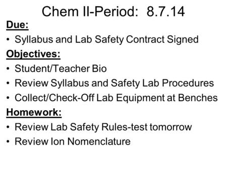 Chem II-Period: 8.7.14 Due: Syllabus and Lab Safety Contract Signed Objectives: Student/Teacher Bio Review Syllabus and Safety Lab Procedures Collect/Check-Off.